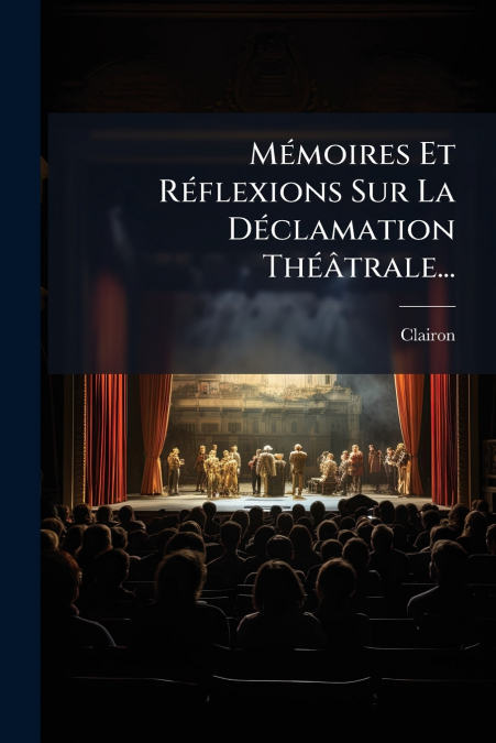 Mémoires Et Réflexions Sur La Déclamation Théâtrale...