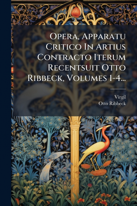 Opera, Apparatu Critico In Artius Contracto Iterum Recentsuit Otto Ribbeck, Volumes 1-4...