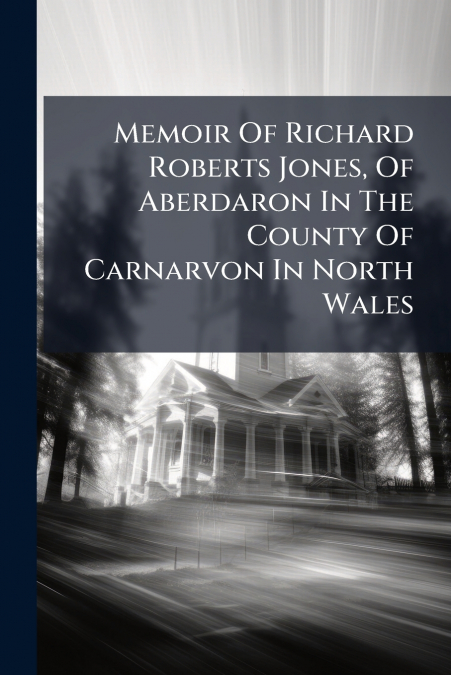 Memoir Of Richard Roberts Jones, Of Aberdaron In The County Of Carnarvon In North Wales