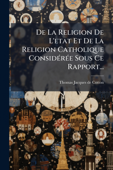 De La Religion De L’etat Et De La Religion Catholique Considérée Sous Ce Rapport...