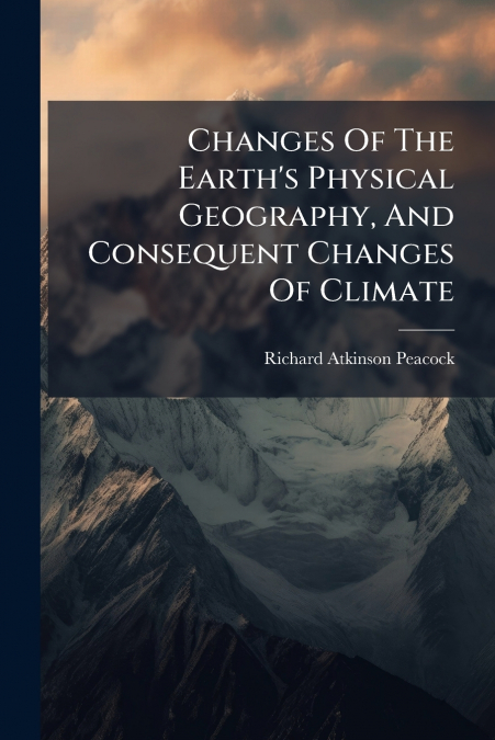 Changes Of The Earth’s Physical Geography, And Consequent Changes Of Climate