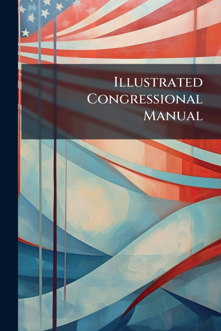 Illustrated Congressional Manual