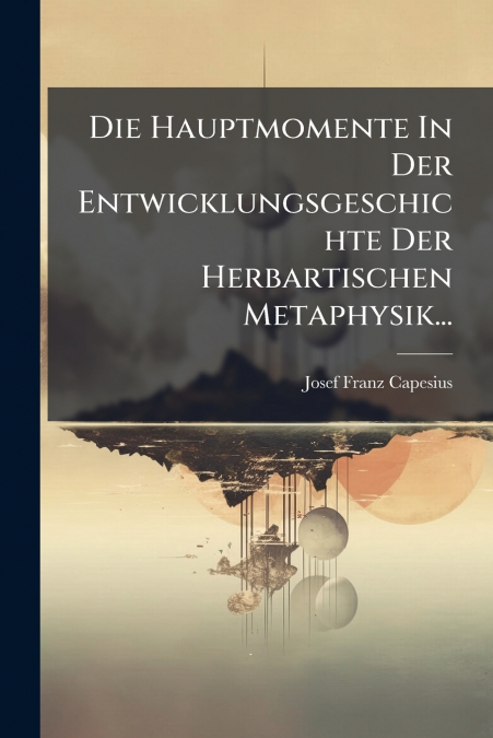 Die Hauptmomente In Der Entwicklungsgeschichte Der Herbartischen Metaphysik...