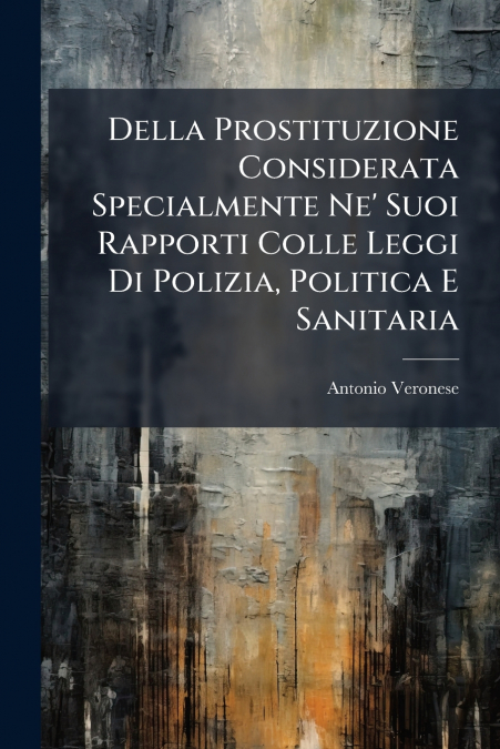 Della Prostituzione Considerata Specialmente Ne’ Suoi Rapporti Colle Leggi Di Polizia, Politica E Sanitaria