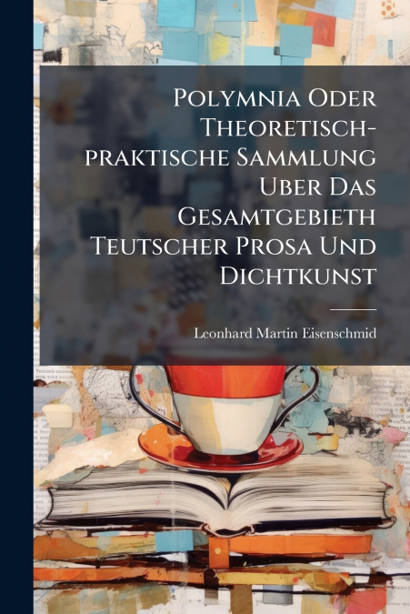 Polymnia Oder Theoretisch-praktische Sammlung Uber Das Gesamtgebieth Teutscher Prosa Und Dichtkunst