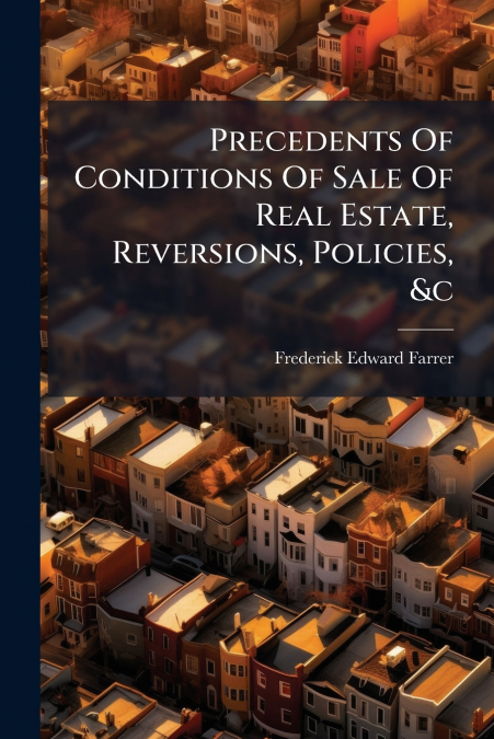 Precedents Of Conditions Of Sale Of Real Estate, Reversions, Policies, &c