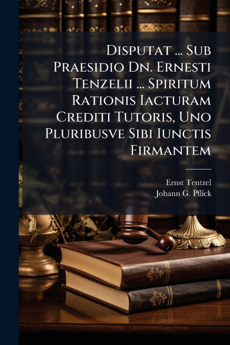 Disputat ... Sub Praesidio Dn. Ernesti Tenzelii ... Spiritum Rationis Iacturam Crediti Tutoris, Uno Pluribusve Sibi Iunctis Firmantem