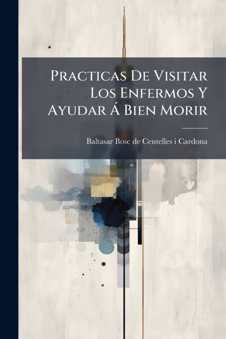 Practicas De Visitar Los Enfermos Y Ayudar Á Bien Morir