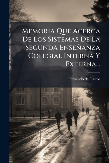 Memoria Que Acerca De Los Sistemas De La Segunda Enseñanza Colegial Interna Y Externa...