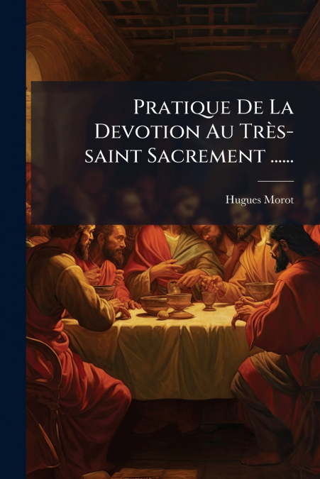 Pratique De La Devotion Au Très-saint Sacrement ......