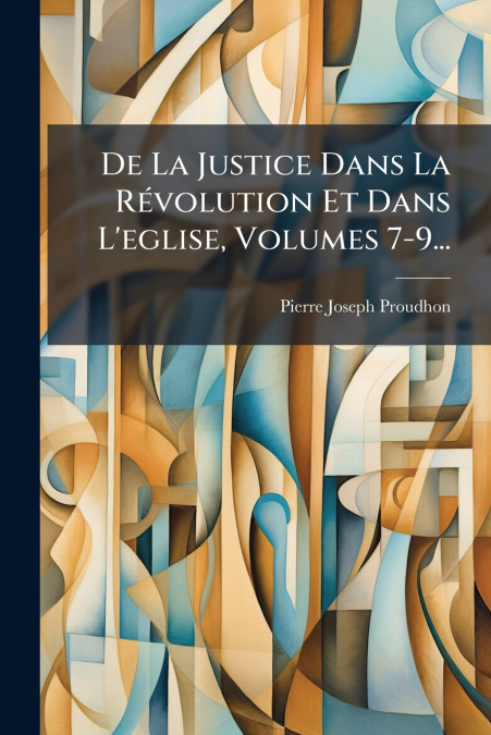 De La Justice Dans La Révolution Et Dans L’eglise, Volumes 7-9...