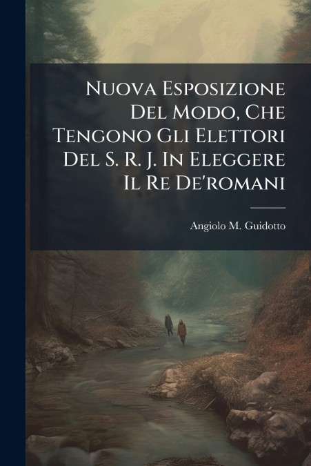 Nuova Esposizione Del Modo, Che Tengono Gli Elettori Del S. R. J. In Eleggere Il Re De’romani