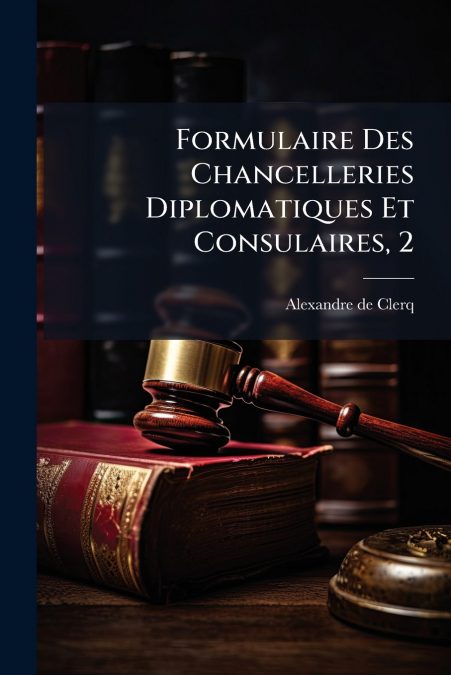 Formulaire Des Chancelleries Diplomatiques Et Consulaires, 2