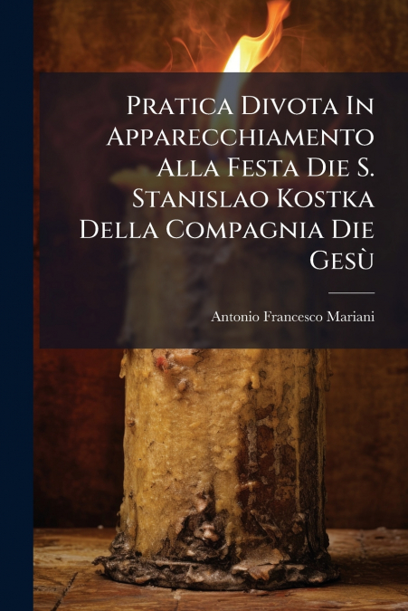 Pratica Divota In Apparecchiamento Alla Festa Die S. Stanislao Kostka Della Compagnia Die Gesù