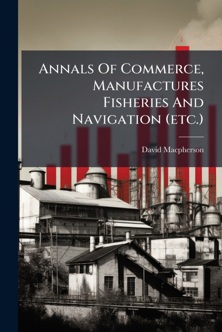 Annals Of Commerce, Manufactures Fisheries And Navigation (etc.)