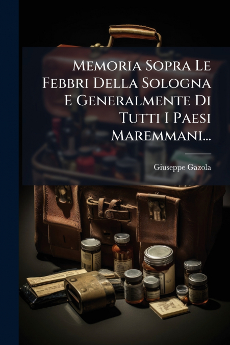 Memoria Sopra Le Febbri Della Sologna E Generalmente Di Tutti I Paesi Maremmani...