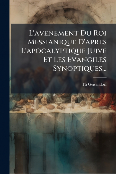 L’avenement Du Roi Messianique D’apres L’apocalyptique Juive Et Les Evangiles Synoptiques...