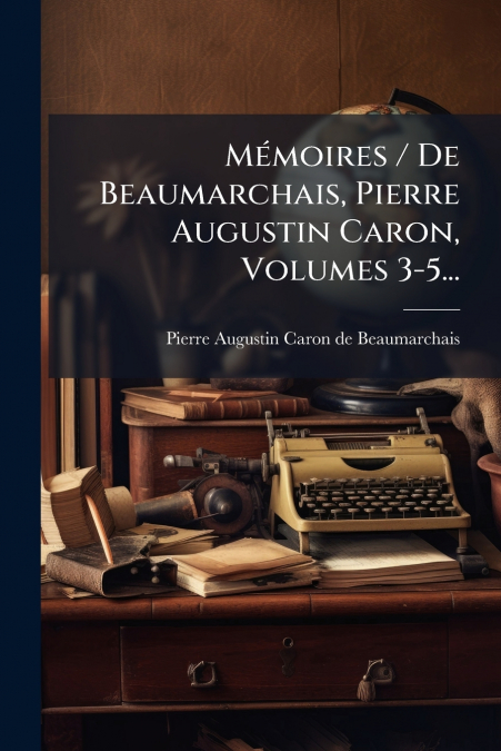 Mémoires / De Beaumarchais, Pierre Augustin Caron, Volumes 3-5...