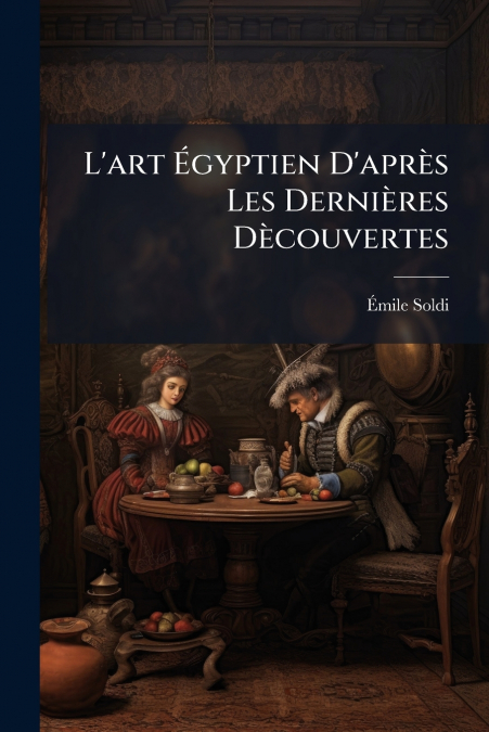 L’art Égyptien D’après Les Dernières Dècouvertes