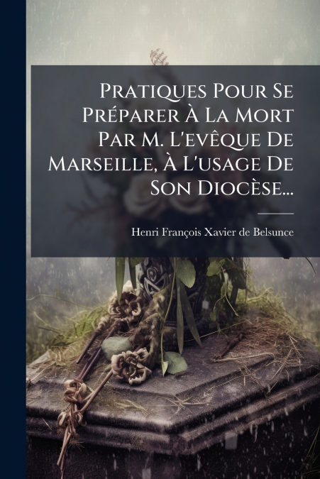 Pratiques Pour Se Préparer À La Mort Par M. L’evêque De Marseille, À L’usage De Son Diocèse...