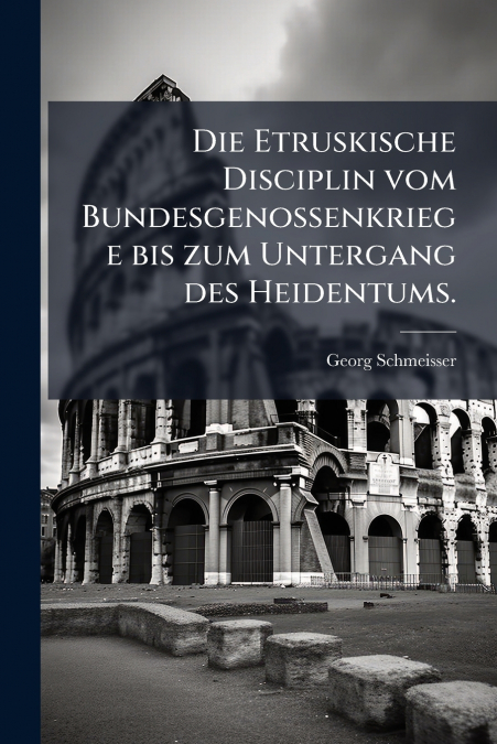 Die Etruskische Disciplin vom Bundesgenossenkriege bis zum Untergang des Heidentums.