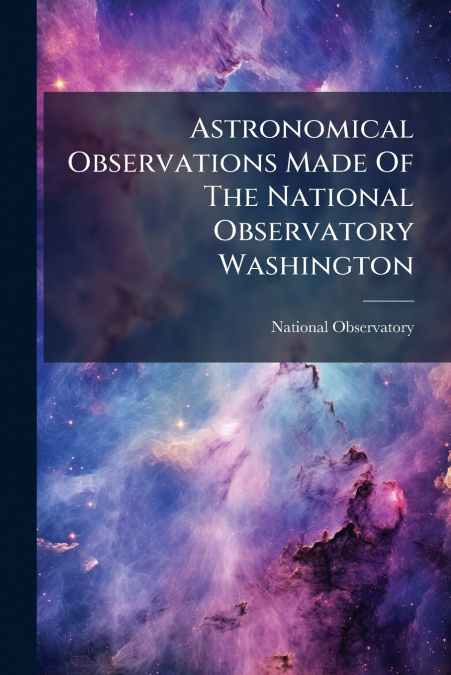 Astronomical Observations Made Of The National Observatory Washington