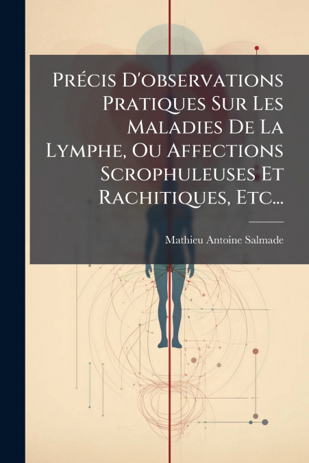 Précis D’observations Pratiques Sur Les Maladies De La Lymphe, Ou Affections Scrophuleuses Et Rachitiques, Etc...