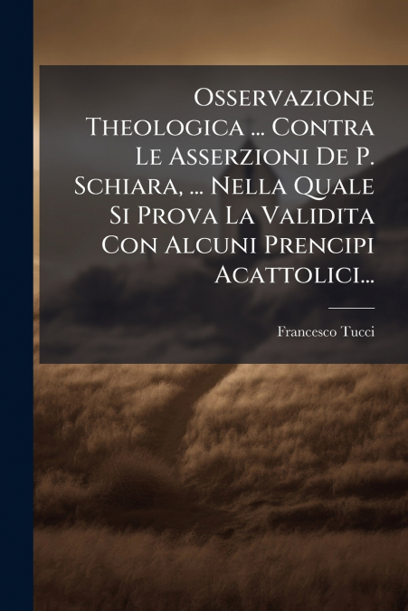 Osservazione Theologica ... Contra Le Asserzioni De P. Schiara, ... Nella Quale Si Prova La Validita Con Alcuni Prencipi Acattolici...