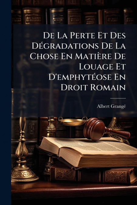 De La Perte Et Des Dégradations De La Chose En Matière De Louage Et D’emphytéose En Droit Romain