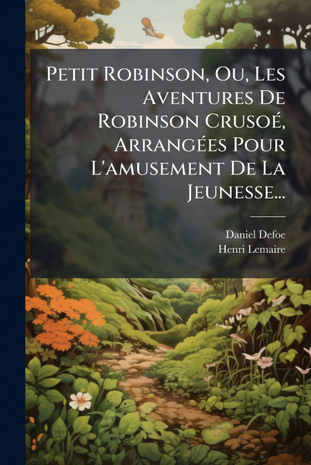 Petit Robinson, Ou, Les Aventures De Robinson Crusoé, Arrangées Pour L’amusement De La Jeunesse...