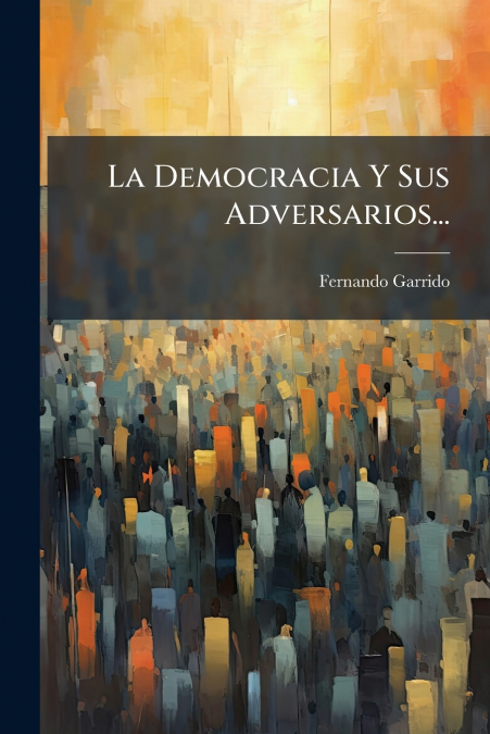 La Democracia Y Sus Adversarios...
