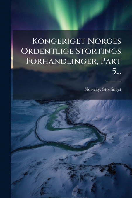 Kongeriget Norges Ordentlige Stortings Forhandlinger, Part 5...