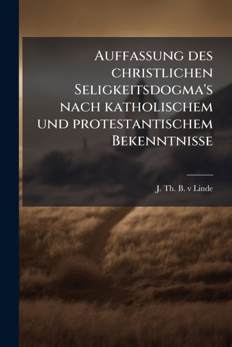 Auffassung des christlichen Seligkeitsdogma’s nach katholischem und protestantischem Bekenntnisse