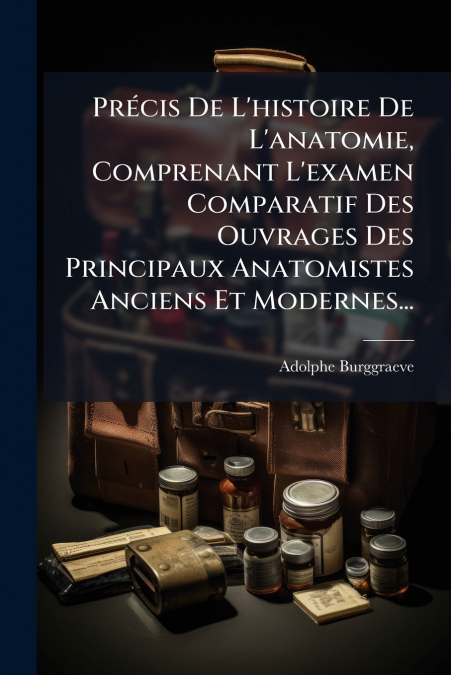 Précis De L’histoire De L’anatomie, Comprenant L’examen Comparatif Des Ouvrages Des Principaux Anatomistes Anciens Et Modernes...
