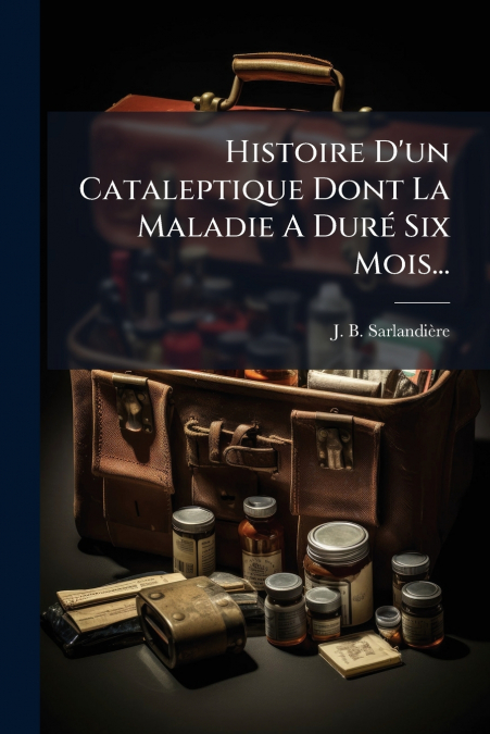 Histoire D’un Cataleptique Dont La Maladie A Duré Six Mois...