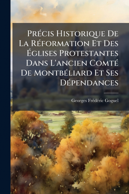 Précis Historique De La Réformation Et Des Églises Protestantes Dans L’ancien Comté De Montbéliard Et Ses Dépendances