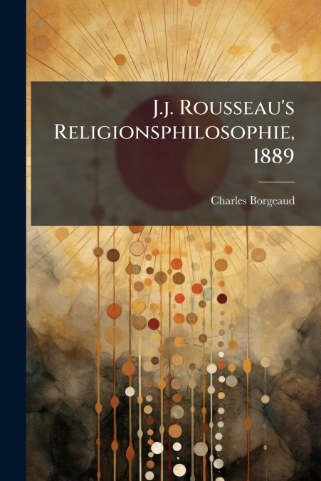 J.j. Rousseau’s Religionsphilosophie, 1889