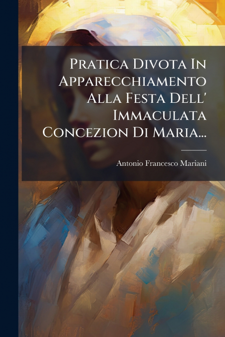 Pratica Divota In Apparecchiamento Alla Festa Dell’ Immaculata Concezion Di Maria...