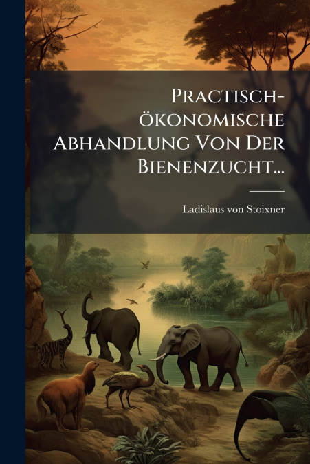 Practisch-ökonomische Abhandlung Von Der Bienenzucht...
