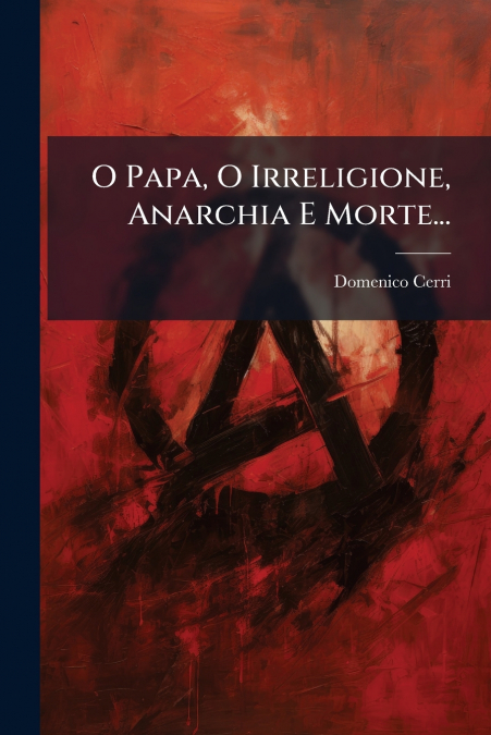 O Papa, O Irreligione, Anarchia E Morte...