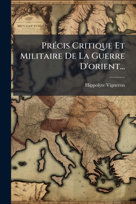 Précis Critique Et Militaire De La Guerre D’orient...