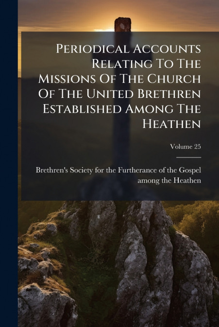 Periodical Accounts Relating To The Missions Of The Church Of The United Brethren Established Among The Heathen; Volume 25