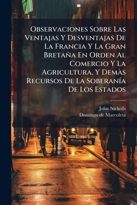 Observaciones Sobre Las Ventajas Y Desventajas De La Francia Y La Gran Bretaña En Orden Al Comercio Y La Agricultura, Y Demàs Recursos De La Soberanía De Los Estados