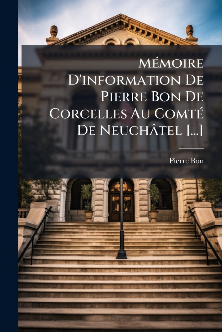 Mémoire D’information De Pierre Bon De Corcelles Au Comté De Neuchâtel [...]