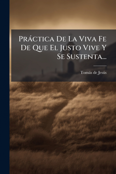 Práctica De La Viva Fe De Que El Justo Vive Y Se Sustenta...