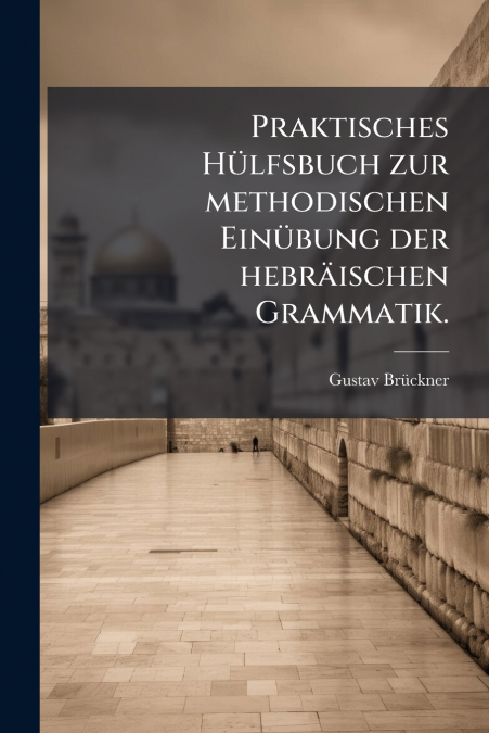 Praktisches Hülfsbuch zur methodischen Einübung der hebräischen Grammatik.