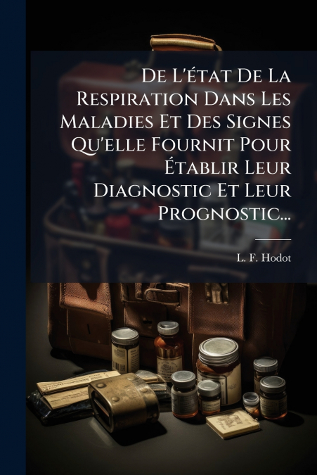 De L’état De La Respiration Dans Les Maladies Et Des Signes Qu’elle Fournit Pour Établir Leur Diagnostic Et Leur Prognostic...