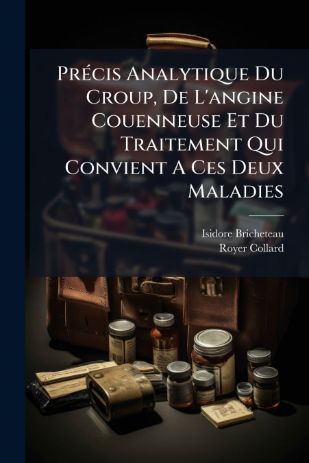 Précis Analytique Du Croup, De L’angine Couenneuse Et Du Traitement Qui Convient A Ces Deux Maladies