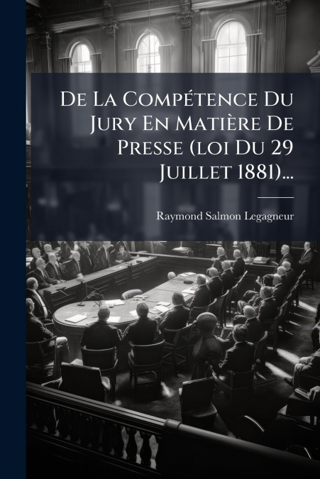 De La Compétence Du Jury En Matière De Presse (loi Du 29 Juillet 1881)...