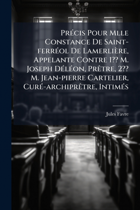 Précis Pour Mlle Constance De Saint-ferréol De Lamerlière, Appelante Contre 1?? M. Joseph Déléon, Prêtre, 2?? M. Jean-pierre Cartelier, Curé-archiprêtre, Intimés
